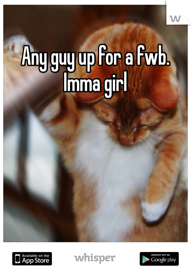 Any guy up for a fwb. Imma girl