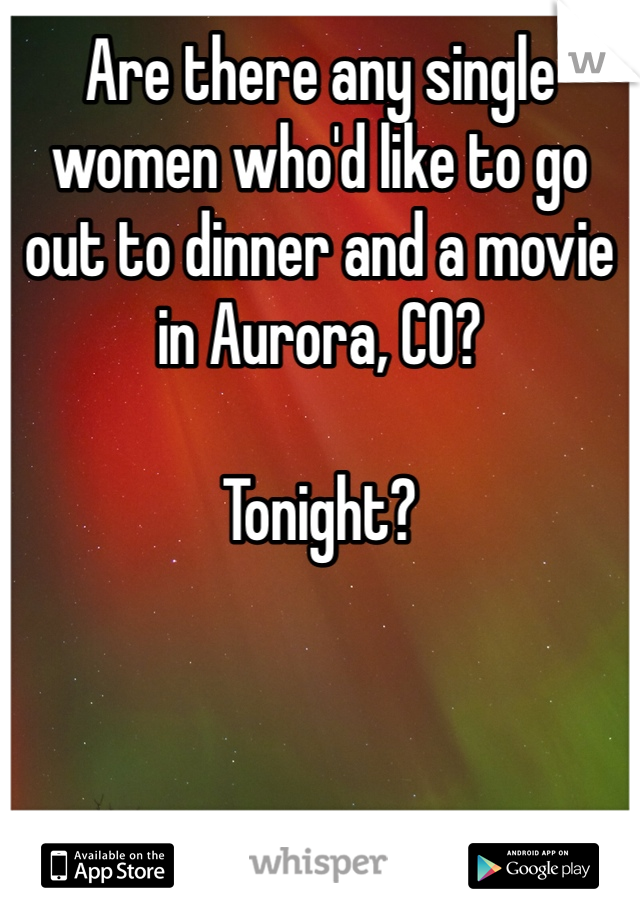 Are there any single women who'd like to go out to dinner and a movie in Aurora, CO?

Tonight?