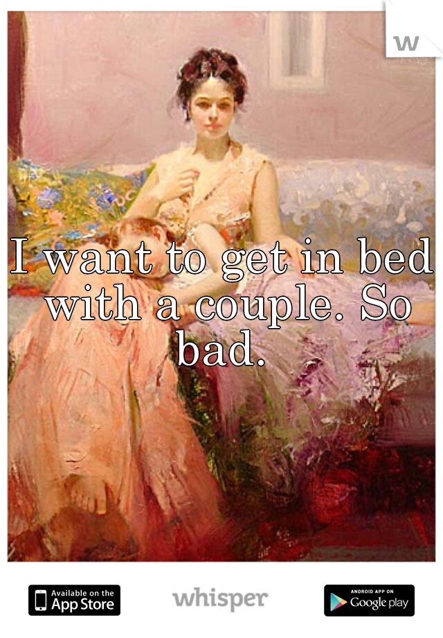 I want to get in bed with a couple. So bad. 