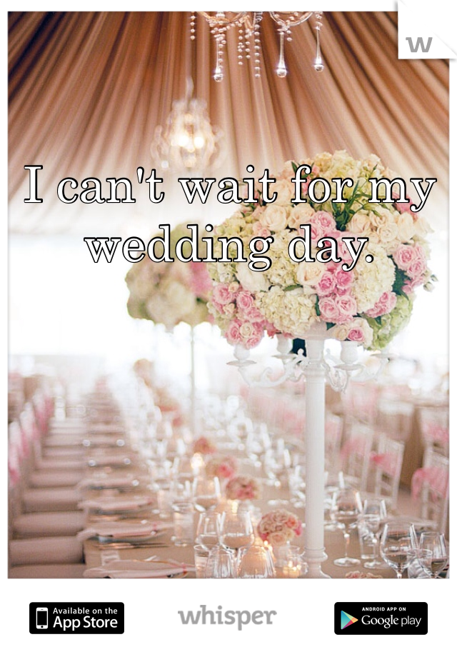 I can't wait for my wedding day. 