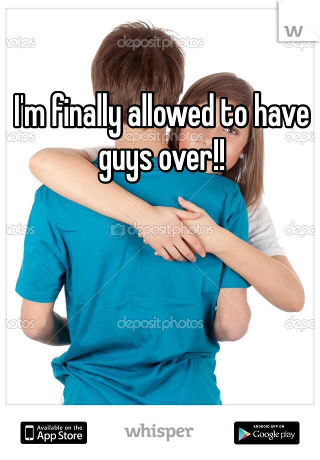 I'm finally allowed to have guys over!!