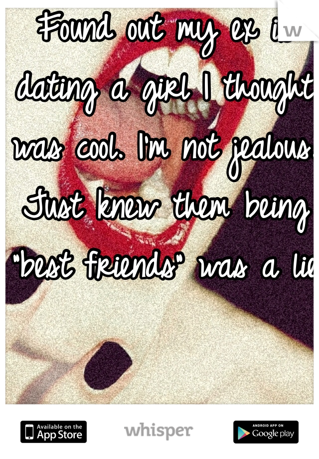 Found out my ex is dating a girl I thought was cool. I'm not jealous. Just knew them being "best friends" was a lie