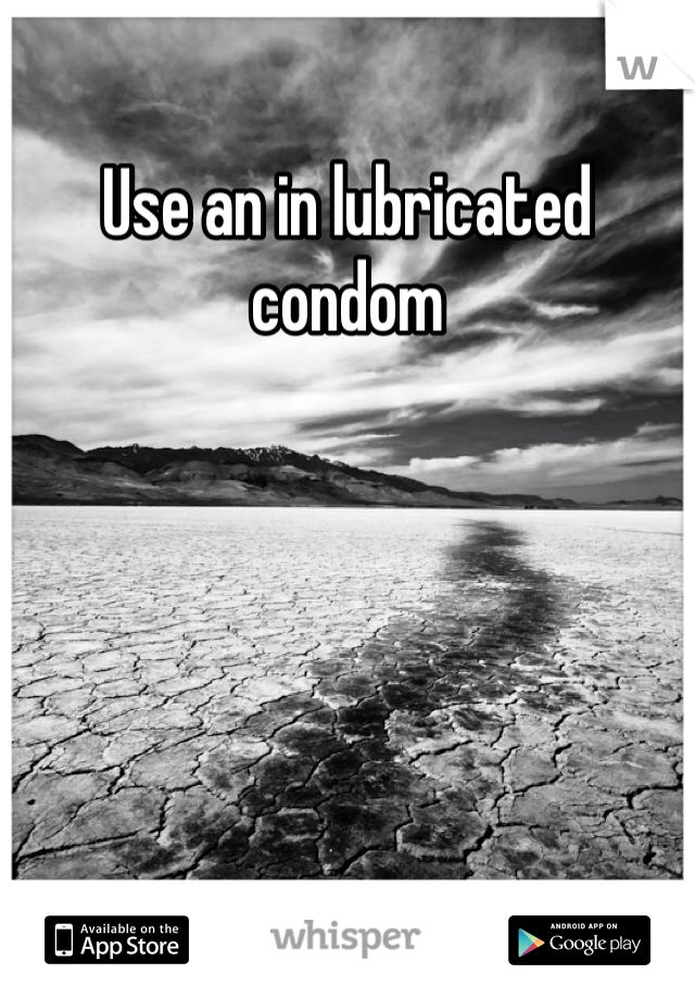Use an in lubricated condom
