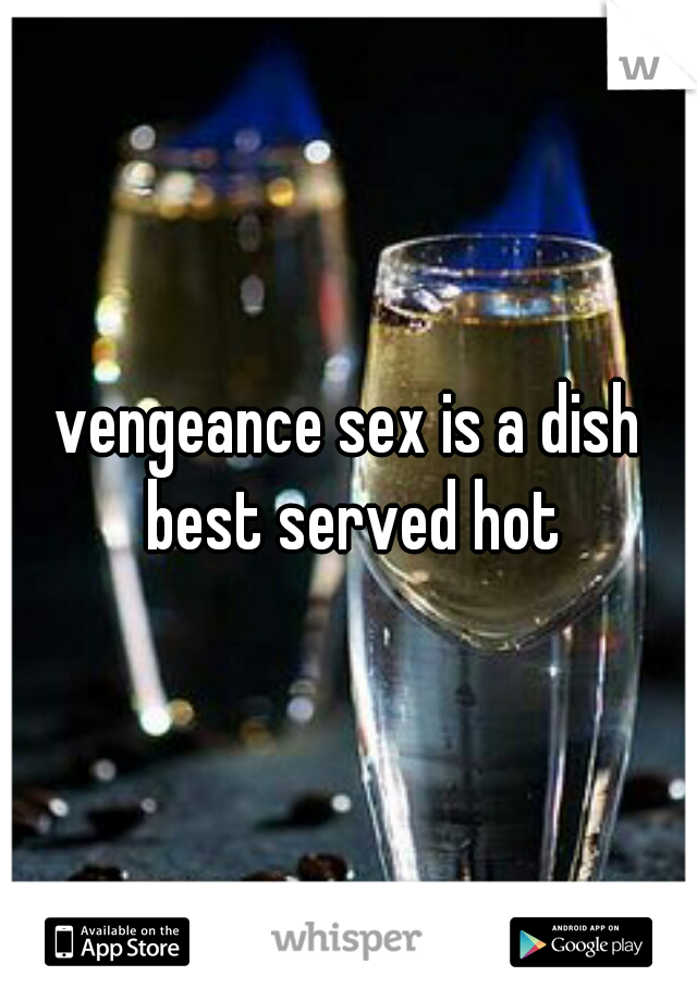 vengeance sex is a dish best served hot