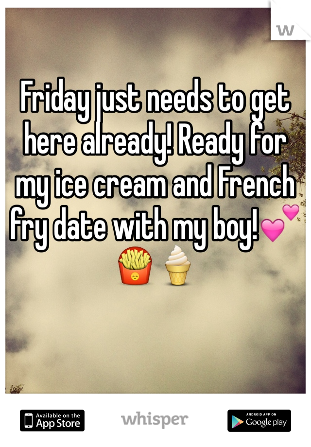 Friday just needs to get here already! Ready for my ice cream and French fry date with my boy!💕🍟🍦