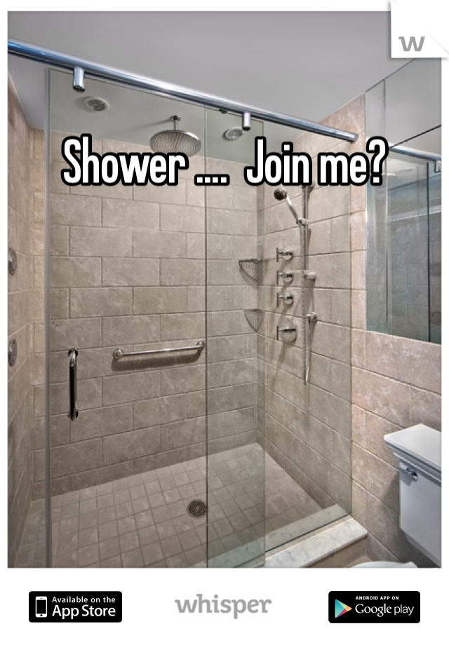 Shower ....  Join me?