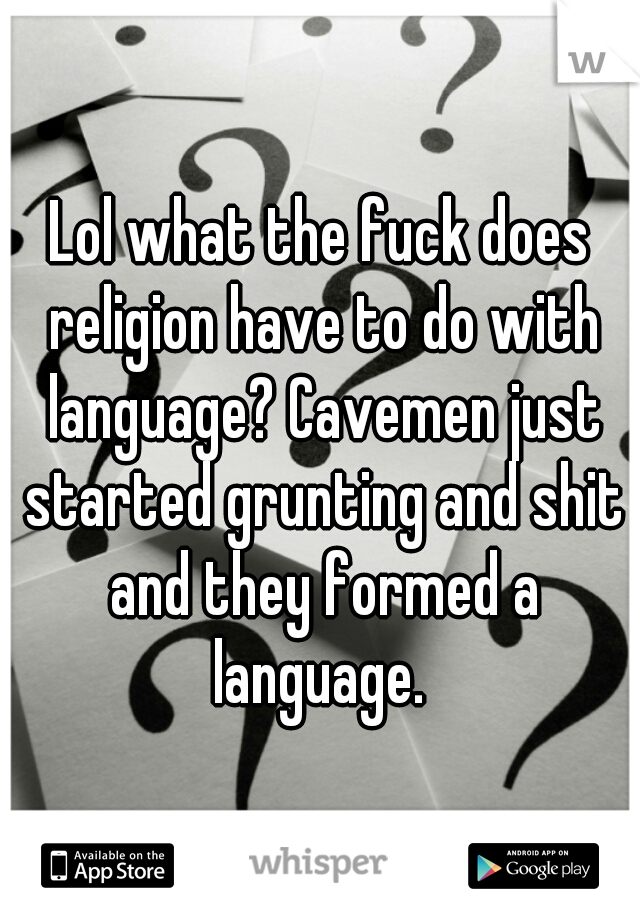 Lol what the fuck does religion have to do with language? Cavemen just started grunting and shit and they formed a language. 
