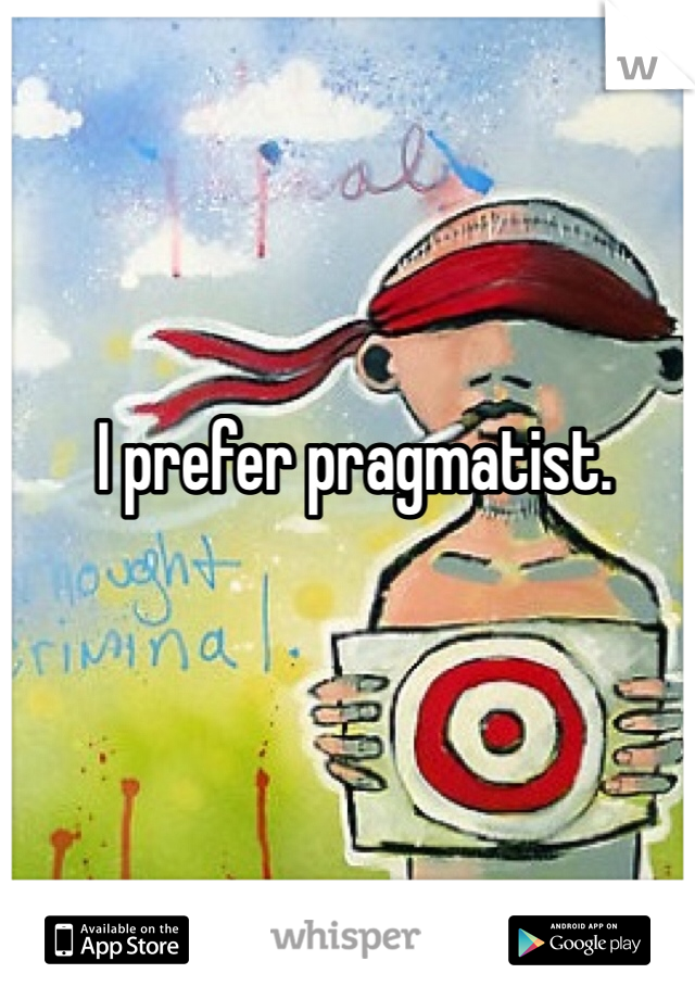 I prefer pragmatist.