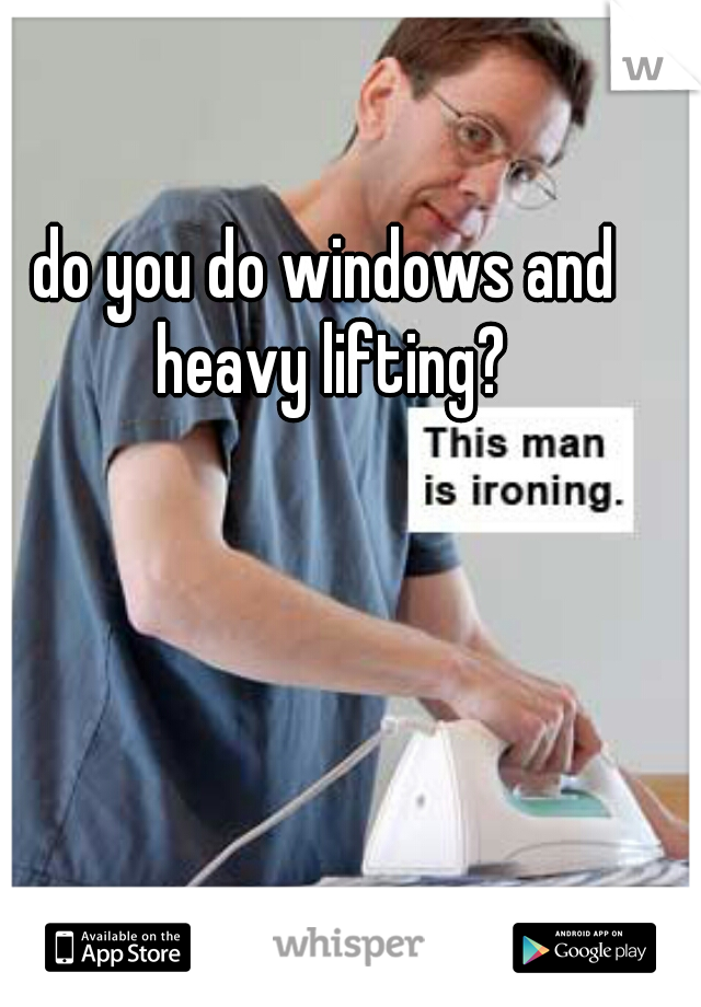 do you do windows and heavy lifting?