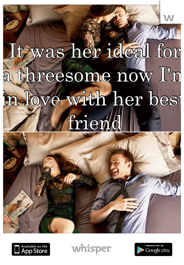 It was her ideal for a threesome now I'm in love with her best friend 