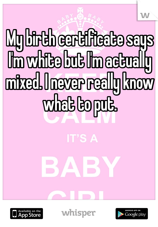 My birth certificate says I'm white but I'm actually mixed. I never really know what to put.