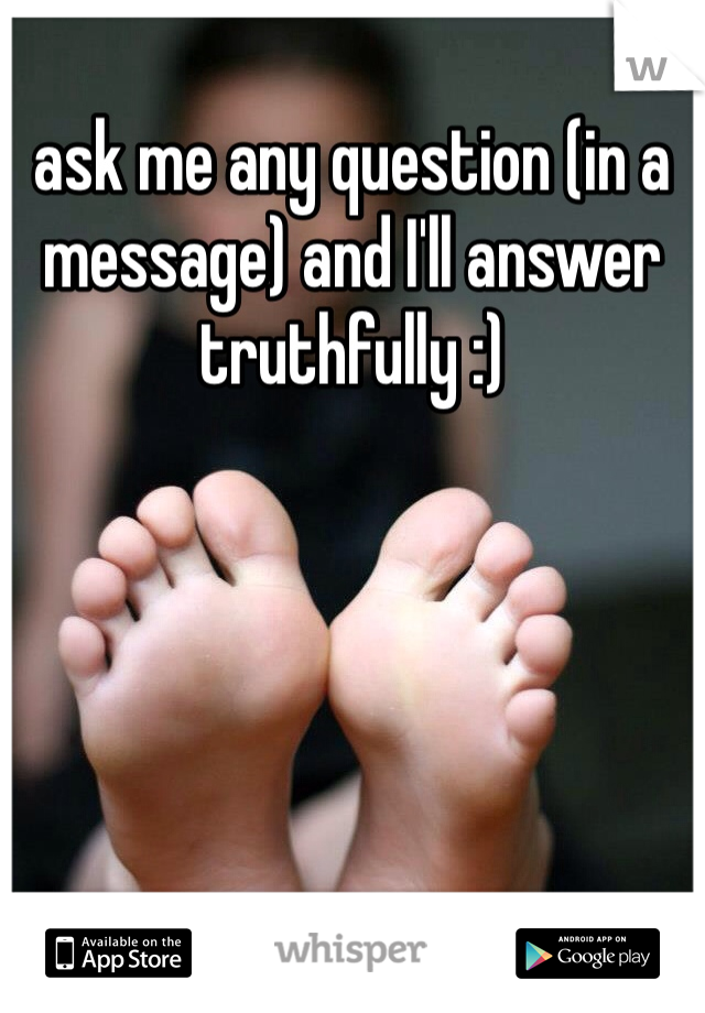 ask me any question (in a message) and I'll answer truthfully :) 