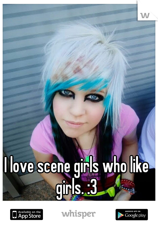 I love scene girls who like girls. :3 