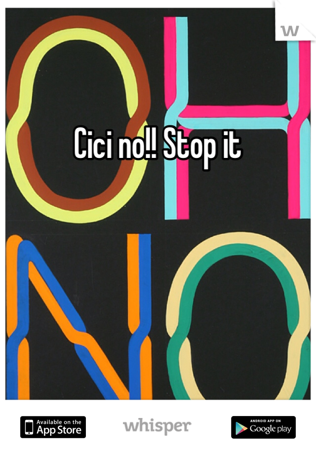 Cici no!! Stop it
