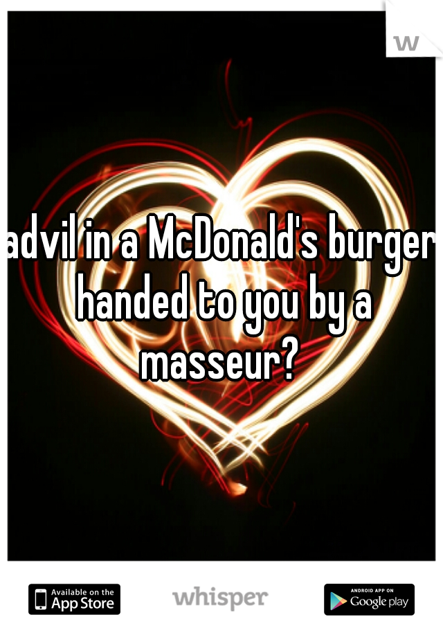 advil in a McDonald's burger handed to you by a masseur? 