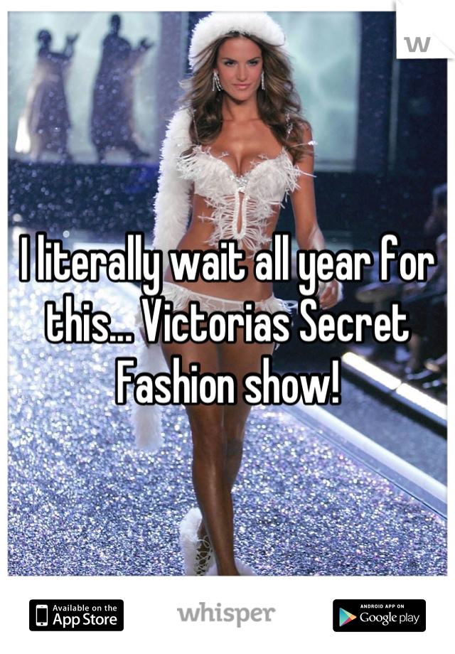 I literally wait all year for this... Victorias Secret Fashion show!
