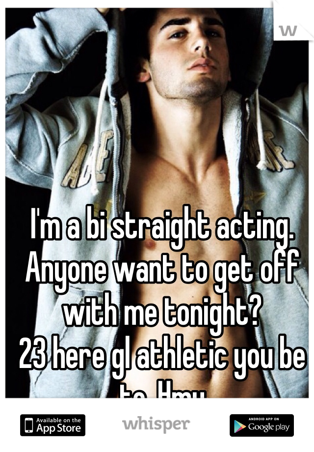 I'm a bi straight acting. Anyone want to get off with me tonight? 
23 here gl athletic you be to. Hmu 