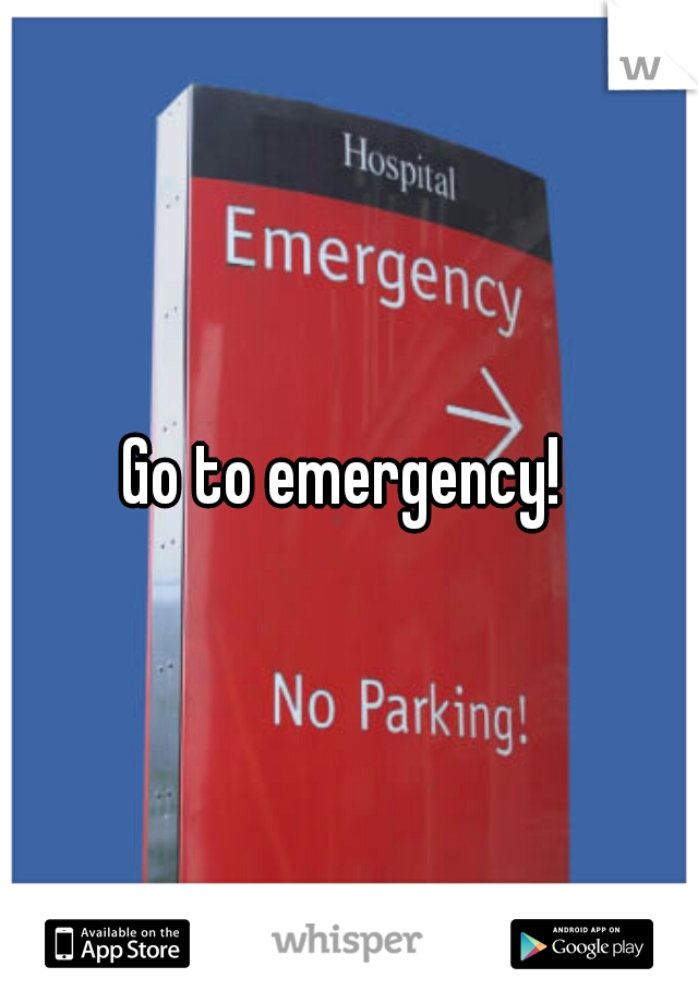 Go to emergency! 