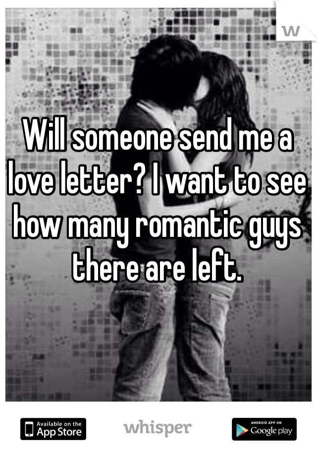 Will someone send me a love letter? I want to see how many romantic guys there are left.