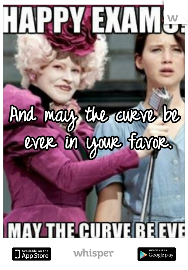 And may the curve be ever in your favor.