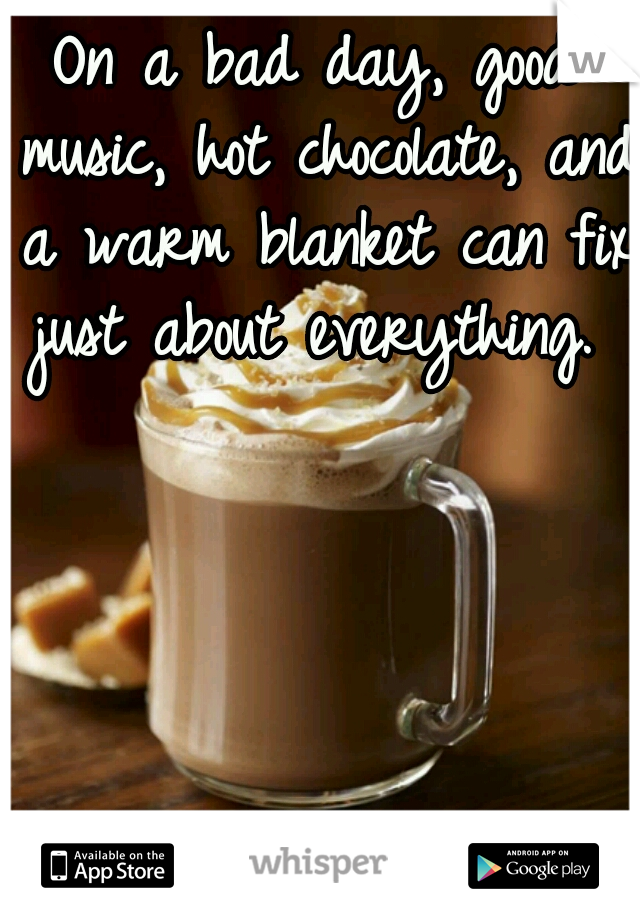 On a bad day, good music, hot chocolate, and a warm blanket can fix just about everything. 