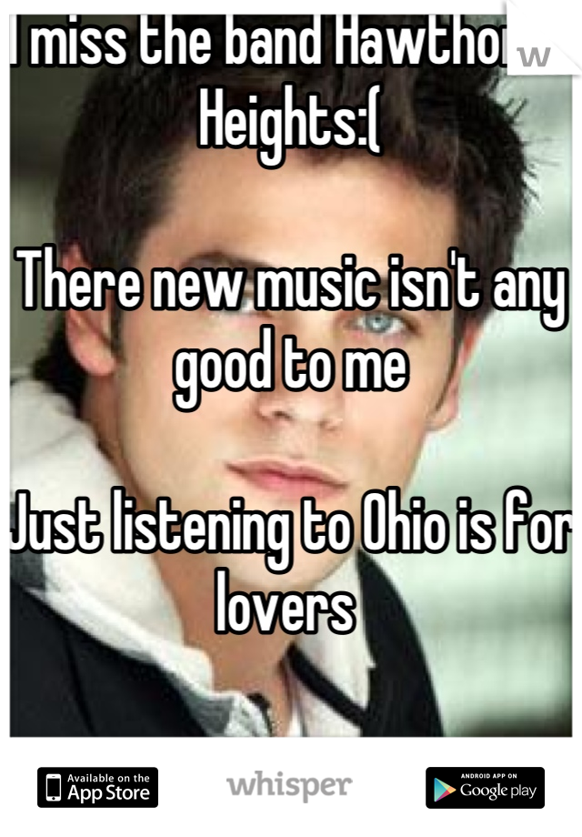 I miss the band Hawthorne Heights:(

There new music isn't any good to me

Just listening to Ohio is for lovers 