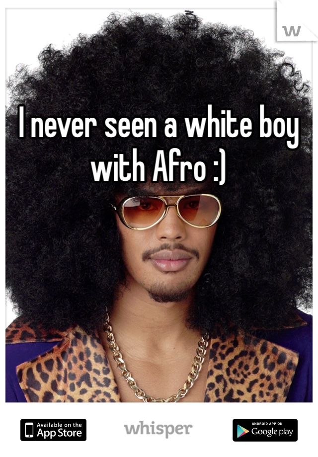 I never seen a white boy  with Afro :)