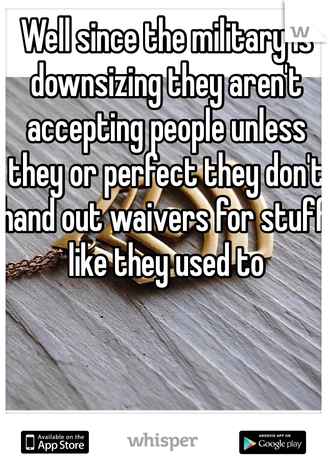 Well since the military is downsizing they aren't accepting people unless they or perfect they don't hand out waivers for stuff like they used to