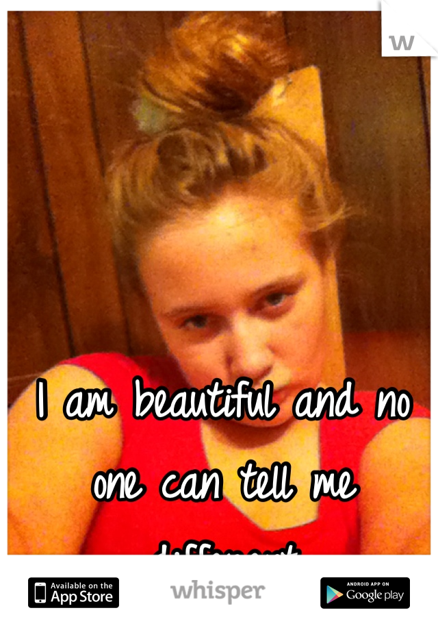 I am beautiful and no one can tell me different