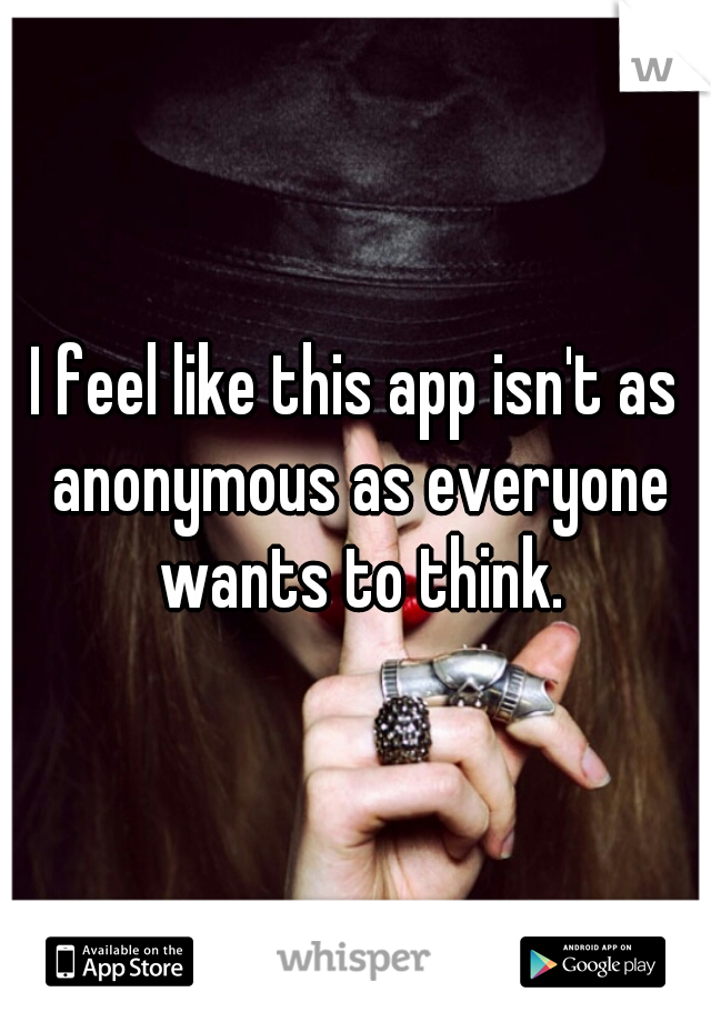 I feel like this app isn't as anonymous as everyone wants to think.