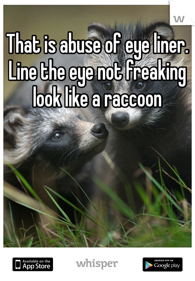 That is abuse of eye liner. Line the eye not freaking look like a raccoon 