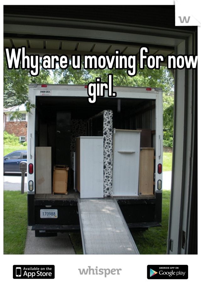 Why are u moving for now girl.