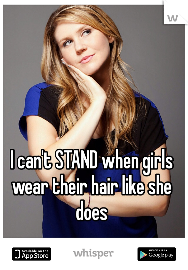 I can't STAND when girls wear their hair like she does