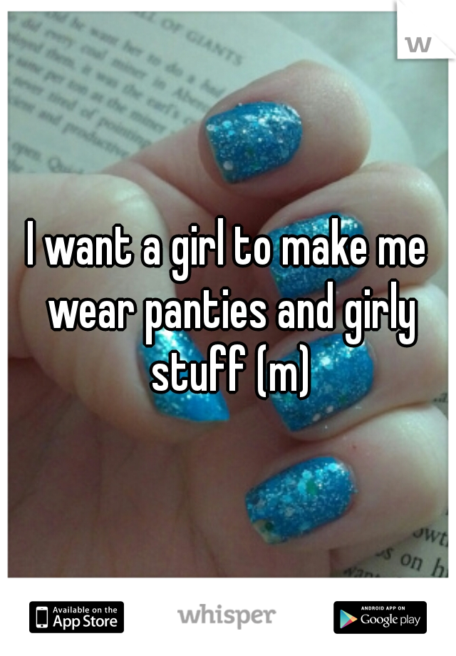 I want a girl to make me wear panties and girly stuff (m)