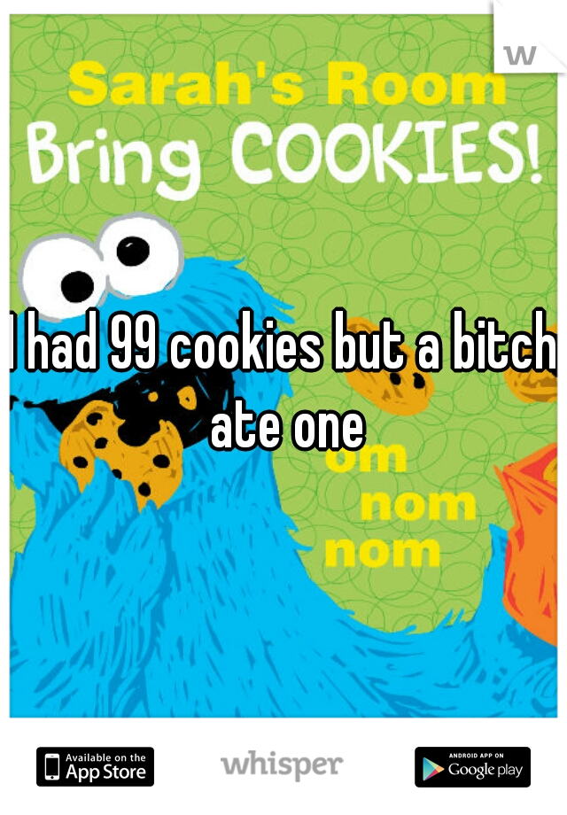 I had 99 cookies but a bitch ate one
