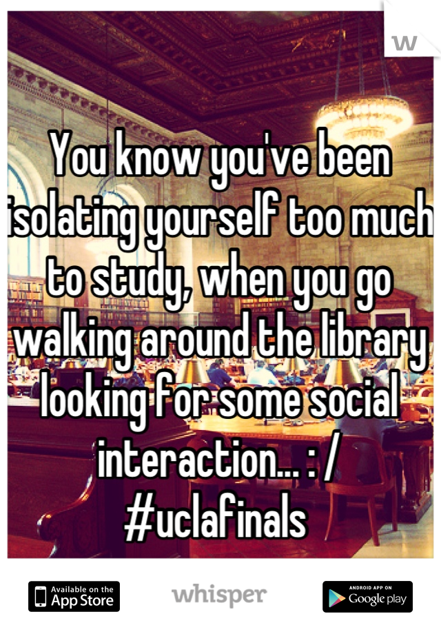You know you've been isolating yourself too much to study, when you go walking around the library looking for some social interaction... : / 
#uclafinals 