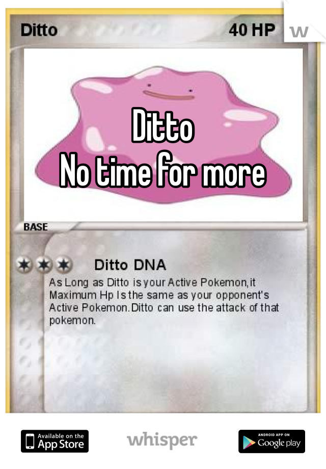 Ditto 
No time for more 