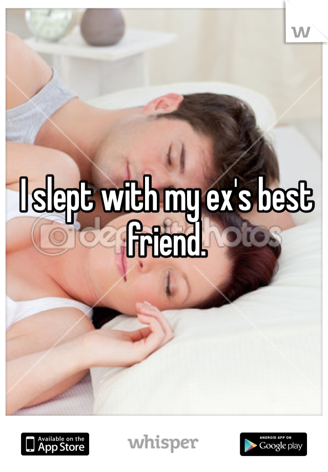 I slept with my ex's best friend. 