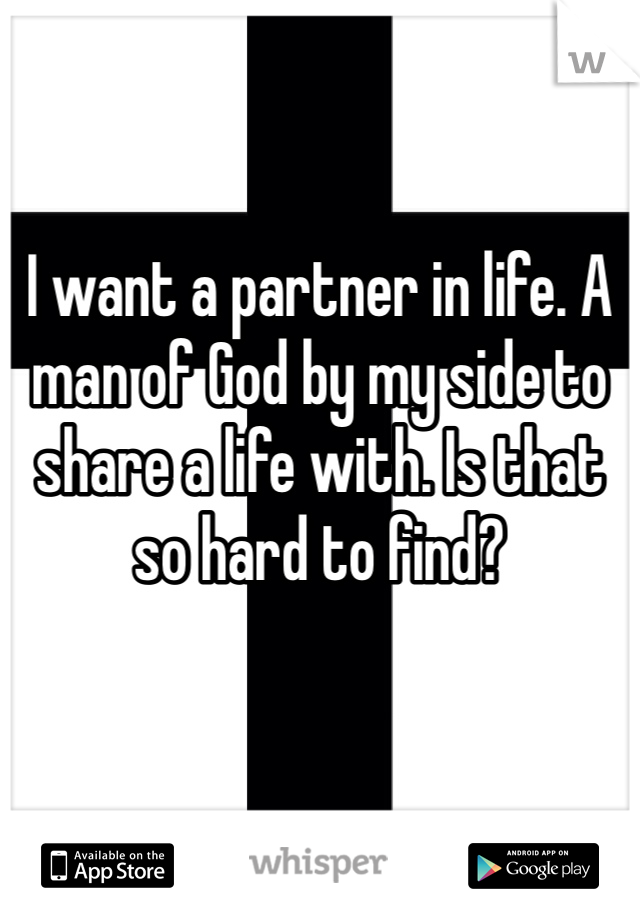 I want a partner in life. A man of God by my side to share a life with. Is that so hard to find?