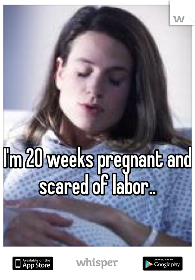 I'm 20 weeks pregnant and scared of labor..