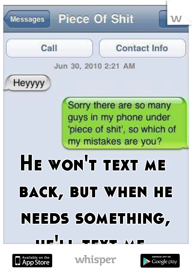 He won't text me back, but when he needs something, he'll text me. 