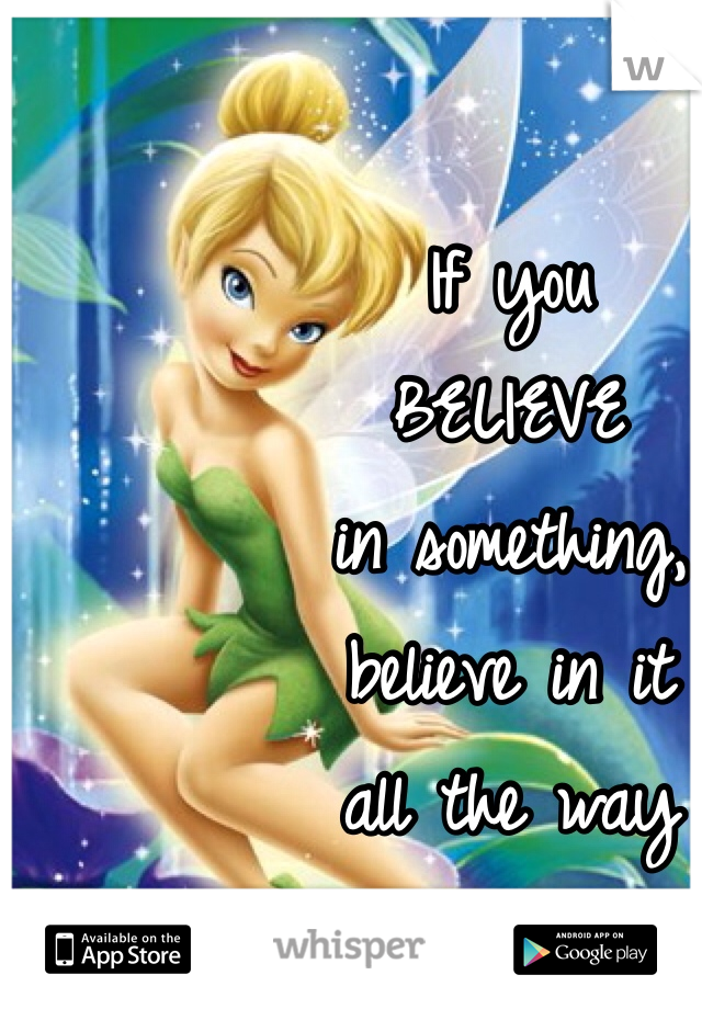 If you
BELIEVE
in something,
believe in it 
all the way