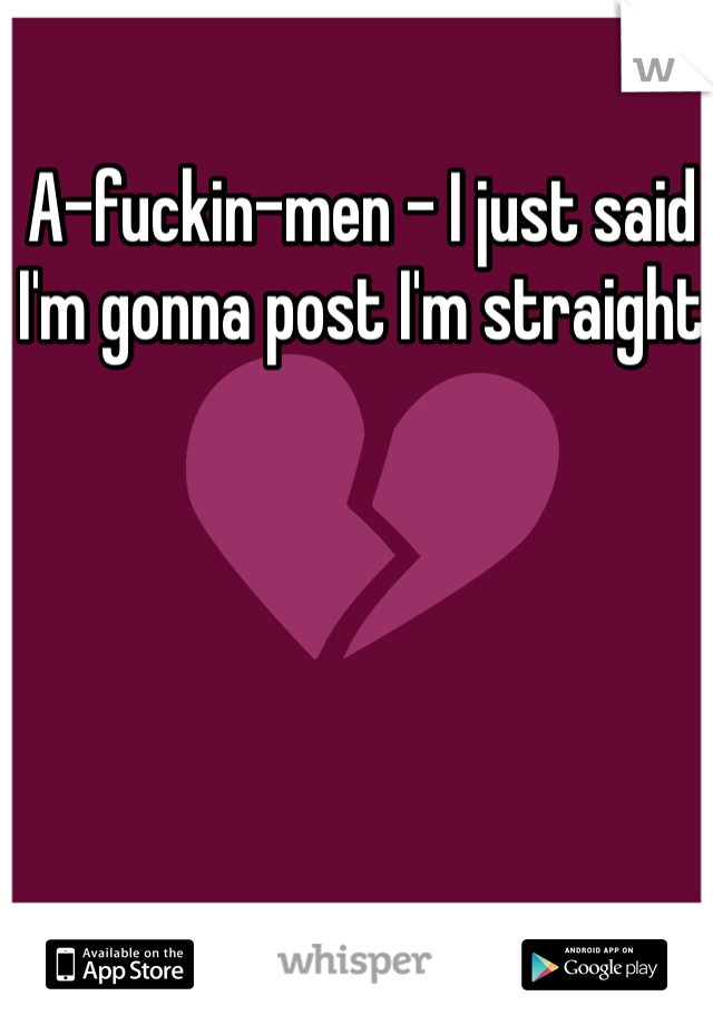 A-fuckin-men - I just said I'm gonna post I'm straight 