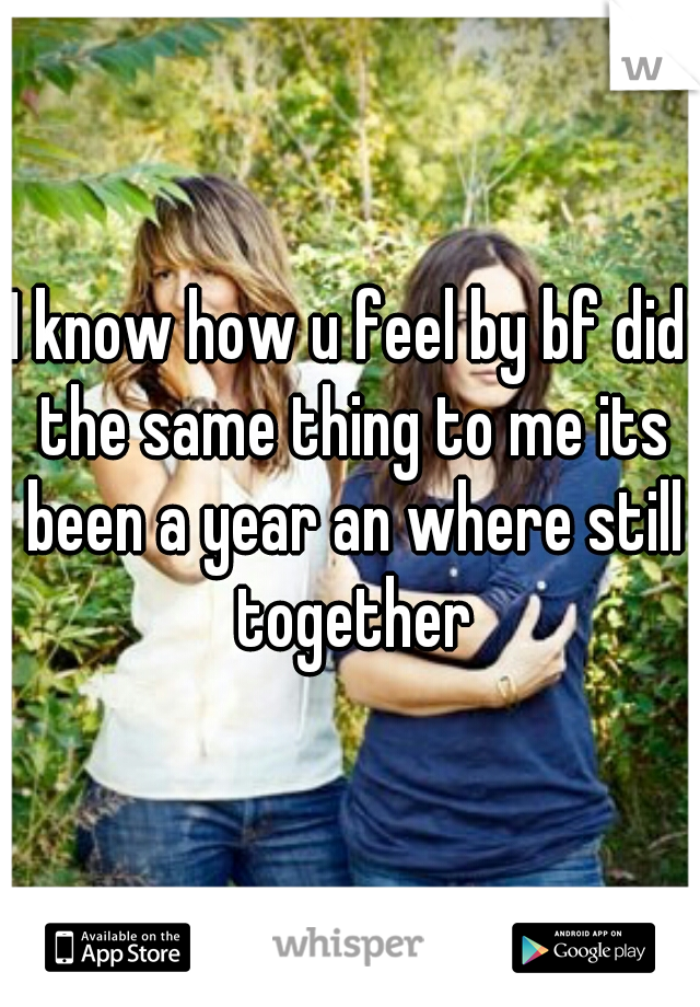 I know how u feel by bf did the same thing to me its been a year an where still together
