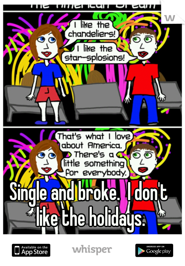 Single and broke.  I don't like the holidays.