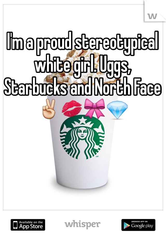 I'm a proud stereotypical white girl. Uggs, Starbucks and North Face✌️💋🎀💎