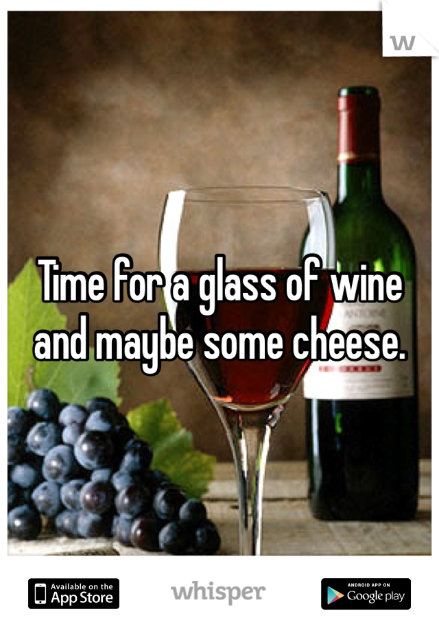 Time for a glass of wine and maybe some cheese.