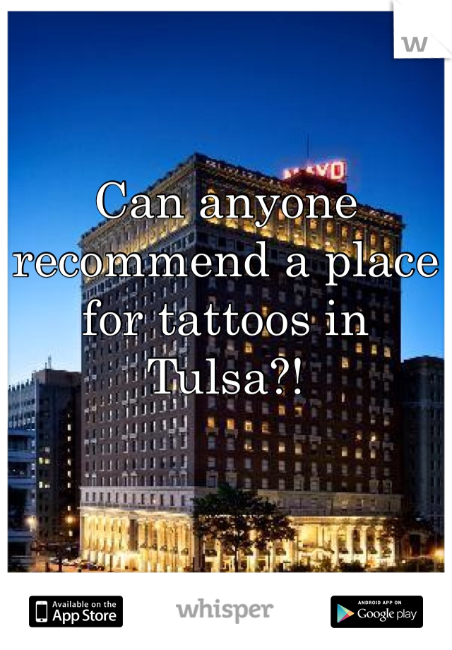 Can anyone recommend a place for tattoos in Tulsa?!
