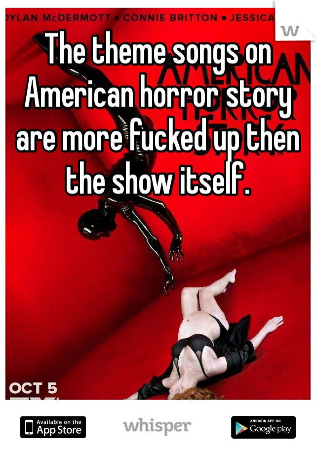 The theme songs on American horror story are more fucked up then the show itself. 