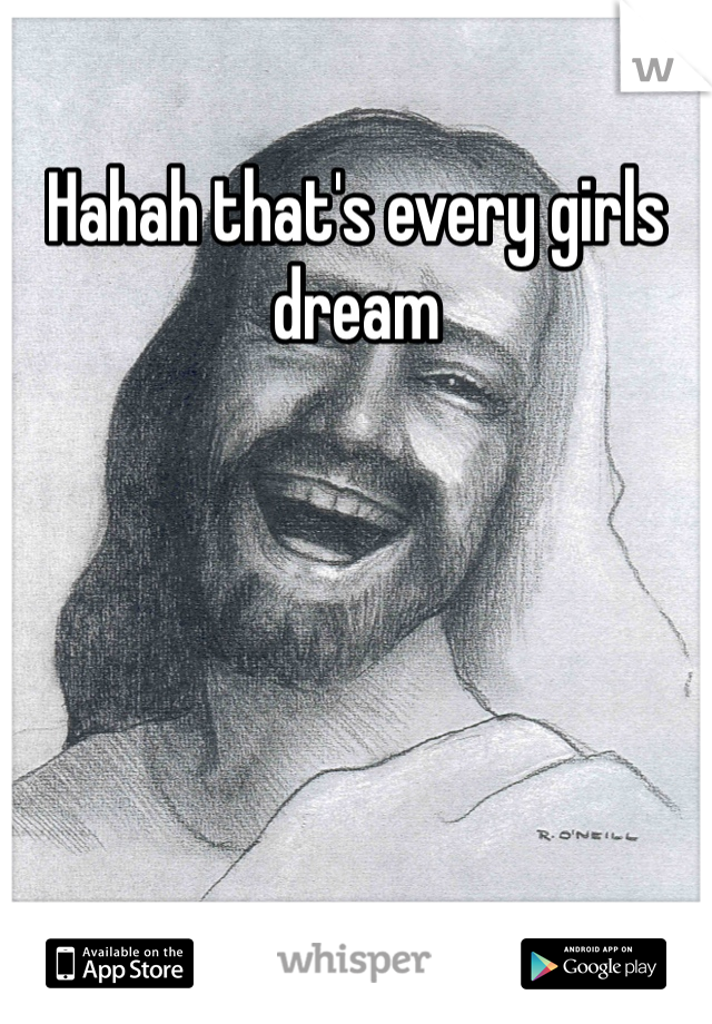 Hahah that's every girls dream 